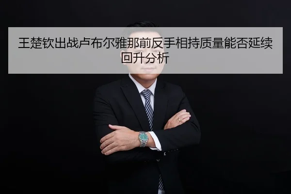 王楚钦出战卢布尔雅那前反手相持质量能否延续回升分析
