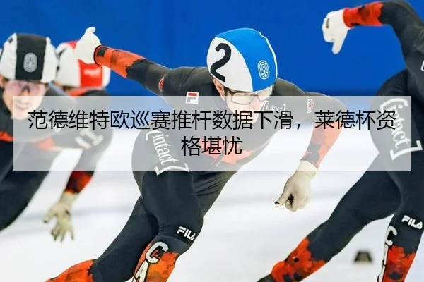 范德维特欧巡赛推杆数据下滑，莱德杯资格堪忧