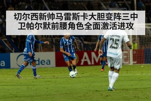 切尔西新帅马雷斯卡大胆变阵三中卫帕尔默前腰角色全面激活进攻