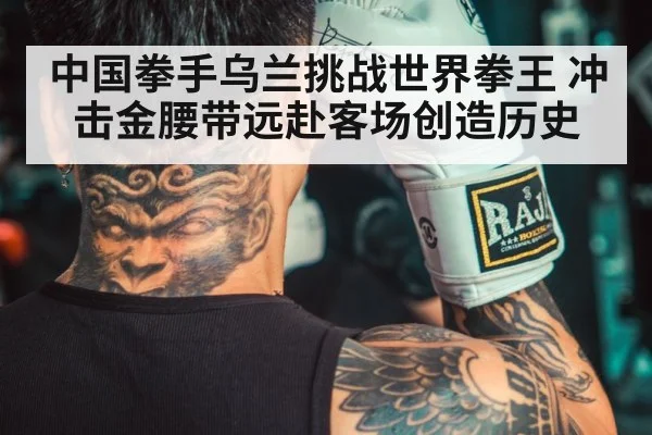 中国拳手乌兰挑战世界拳王 冲击金腰带远赴客场创造历史
